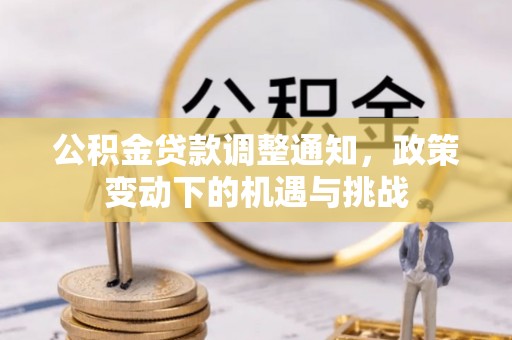 龙潭公积金贷款调整通知，政策变动下的机遇与挑战