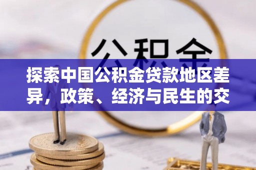 龙潭探索中国公积金贷款地区差异，政策、经济与民生的交织影响
