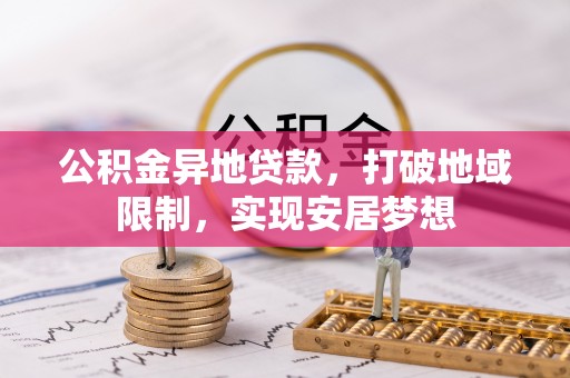 龙潭公积金异地贷款，打破地域限制，实现安居梦想