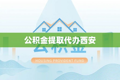 龙潭公积金提取代办西安