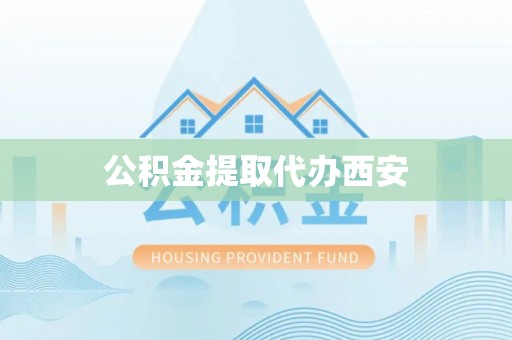 龙潭公积金提取代办西安