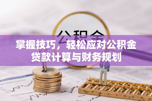 龙潭掌握技巧，轻松应对公积金贷款计算与财务规划
