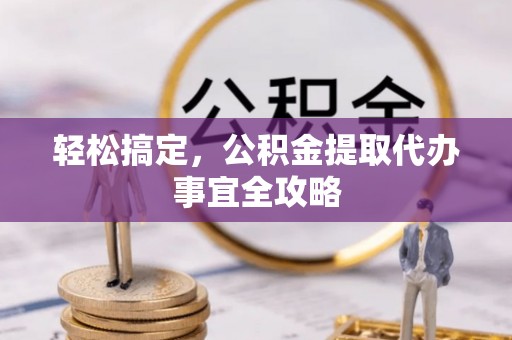 龙潭轻松搞定，公积金提取代办事宜全攻略