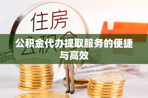 龙潭公积金代办提取服务的便捷与高效