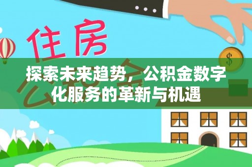 龙潭探索未来趋势，公积金数字化服务的革新与机遇