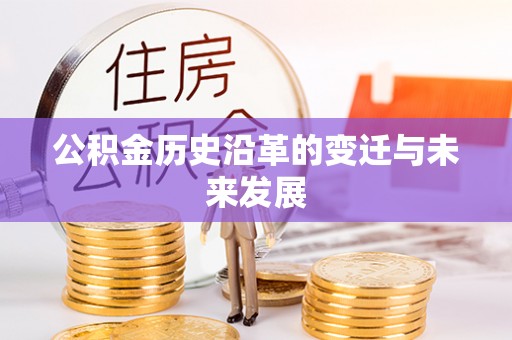 龙潭公积金历史沿革的变迁与未来发展