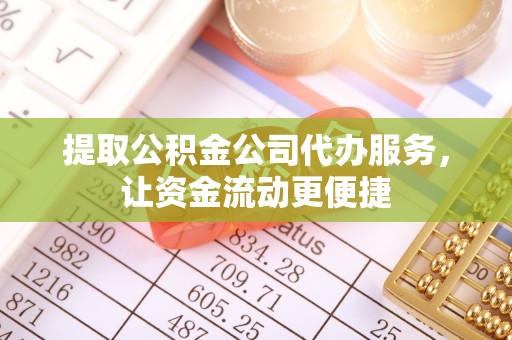 龙潭提取公积金公司代办服务，让资金流动更便捷