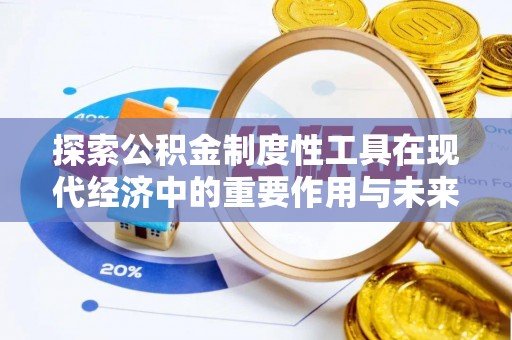 龙潭探索公积金制度性工具在现代经济中的重要作用与未来发展趋势