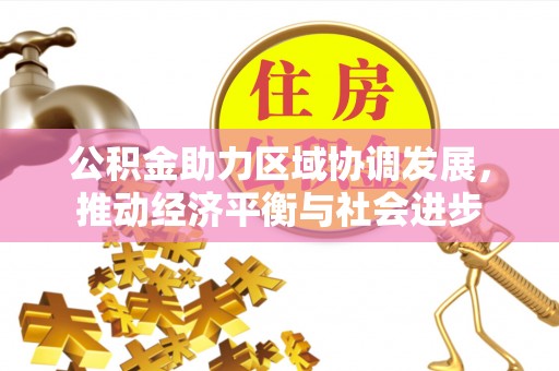 龙潭公积金助力区域协调发展，推动经济平衡与社会进步
