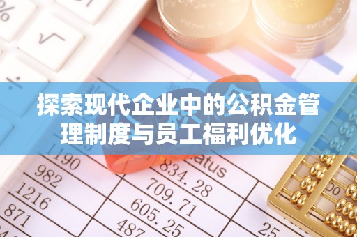 龙潭探索现代企业中的公积金管理制度与员工福利优化