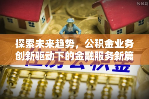 龙潭探索未来趋势，公积金业务创新驱动下的金融服务新篇章
