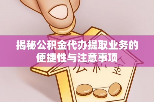 龙潭揭秘公积金代办提取业务的便捷性与注意事项