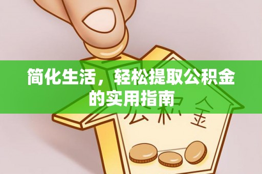 龙潭简化生活，轻松提取公积金的实用指南