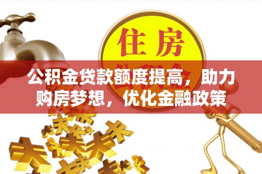 龙潭公积金贷款额度提高，助力购房梦想，优化金融政策