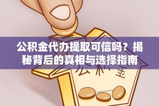 龙潭公积金代办提取可信吗？揭秘背后的真相与选择指南