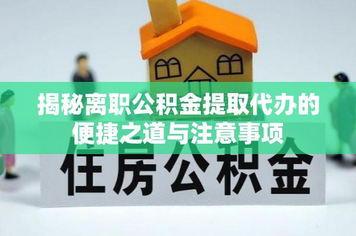龙潭揭秘离职公积金提取代办的便捷之道与注意事项