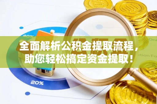 龙潭全面解析公积金提取流程，助您轻松搞定资金提取！