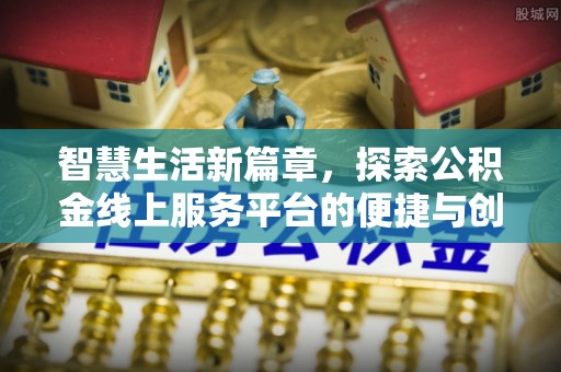 龙潭智慧生活新篇章，探索公积金线上服务平台的便捷与创新