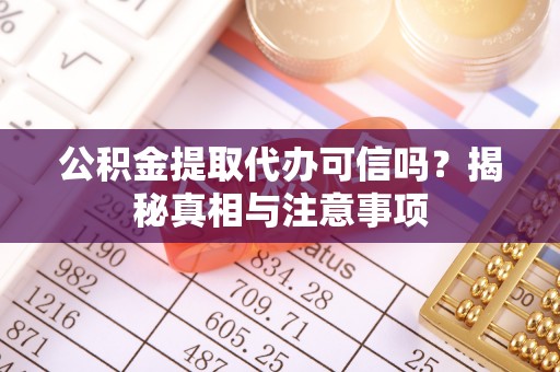 龙潭公积金提取代办可信吗？揭秘真相与注意事项