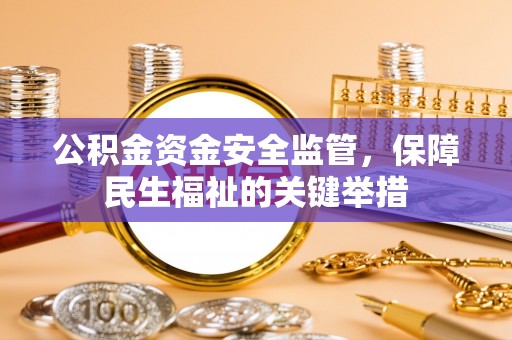 龙潭公积金资金安全监管，保障民生福祉的关键举措