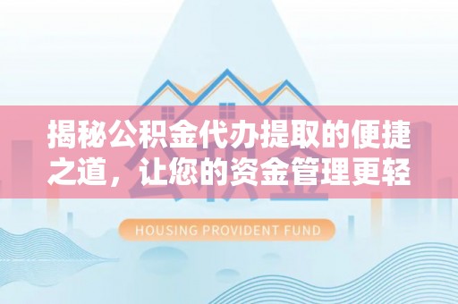 龙潭揭秘公积金代办提取的便捷之道，让您的资金管理更轻松
