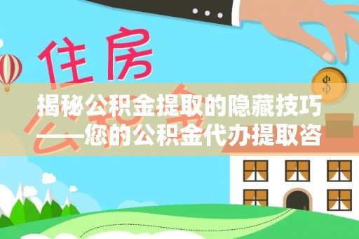 龙潭揭秘公积金提取的隐藏技巧——您的公积金代办提取咨询指南