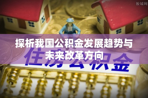 龙潭探析我国公积金发展趋势与未来改革方向