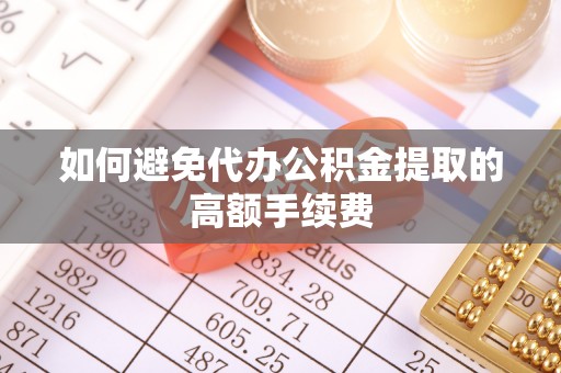 龙潭如何避免代办公积金提取的高额手续费