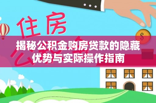 龙潭揭秘公积金购房贷款的隐藏优势与实际操作指南