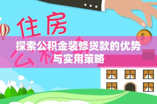 龙潭探索公积金装修贷款的优势与实用策略