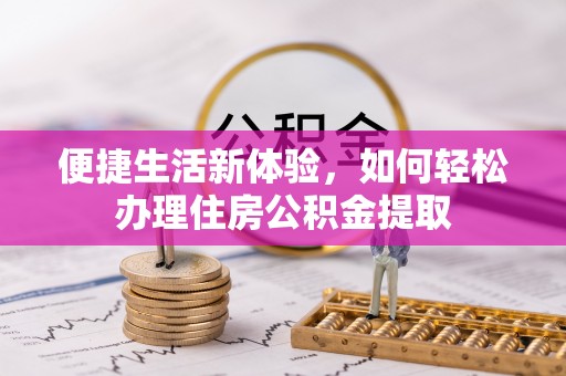 龙潭便捷生活新体验，如何轻松办理住房公积金提取
