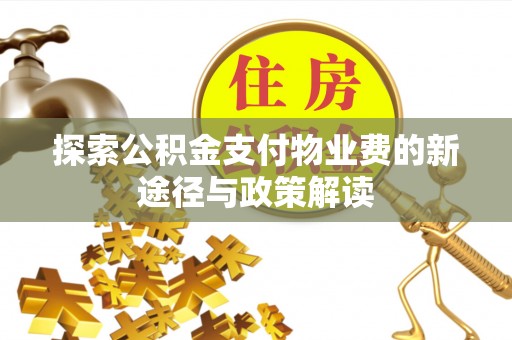 龙潭探索公积金支付物业费的新途径与政策解读