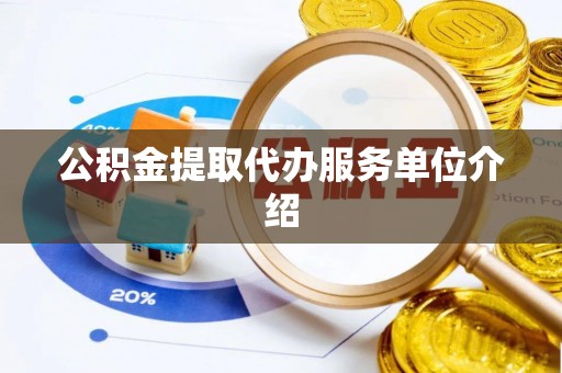 龙潭公积金提取代办服务单位介绍