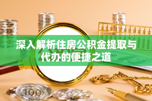 龙潭深入解析住房公积金提取与代办的便捷之道
