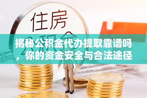 龙潭揭秘公积金代办提取靠谱吗，你的资金安全与合法途径全解析