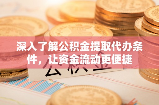 龙潭深入了解公积金提取代办条件，让资金流动更便捷