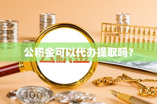 龙潭公积金可以代办提取吗？