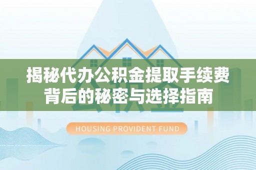 龙潭揭秘代办公积金提取手续费背后的秘密与选择指南