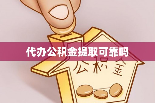 龙潭代办公积金提取可靠吗