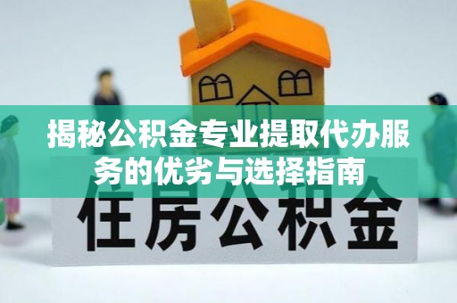 龙潭揭秘公积金专业提取代办服务的优劣与选择指南