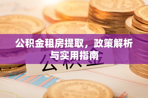 龙潭公积金租房提取，政策解析与实用指南