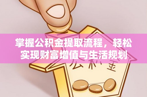 龙潭掌握公积金提取流程，轻松实现财富增值与生活规划