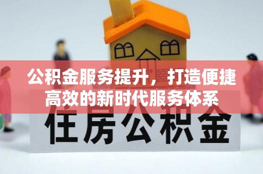龙潭公积金服务提升，打造便捷高效的新时代服务体系