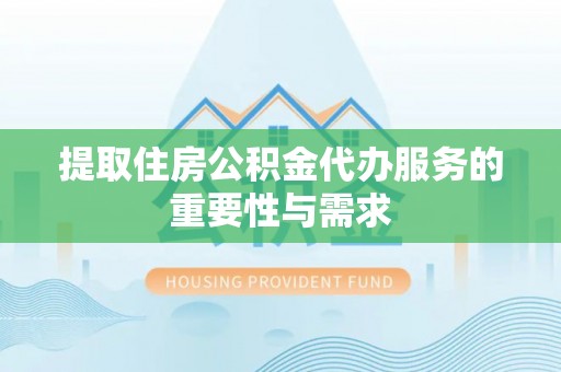 龙潭提取住房公积金代办服务的重要性与需求