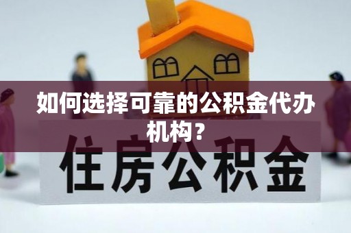 龙潭如何选择可靠的公积金代办机构？