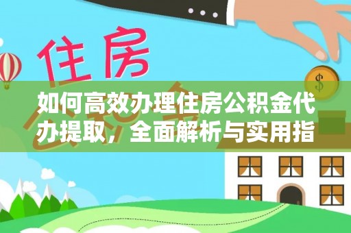 龙潭如何高效办理住房公积金代办提取，全面解析与实用指南