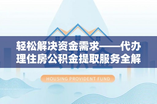 龙潭轻松解决资金需求——代办理住房公积金提取服务全解析