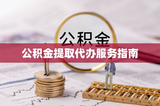 龙潭公积金提取代办服务指南