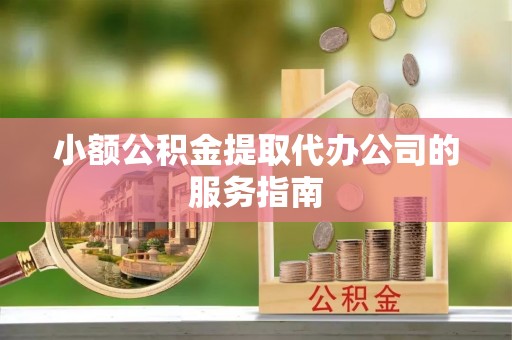 龙潭小额公积金提取代办公司的服务指南