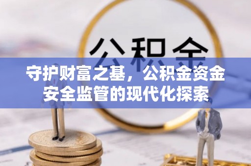 龙潭守护财富之基，公积金资金安全监管的现代化探索